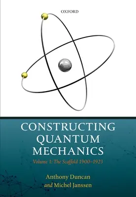 La construcción de la mecánica cuántica: Volumen 1: El andamio: 1900-1923 - Constructing Quantum Mechanics: Volume 1: The Scaffold: 1900-1923