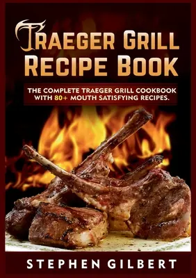 Libro de Recetas Traeger Grill: El libro completo de recetas para la parrilla Traeger con más de 80 recetas que dejan la boca abierta - Traeger Grill Recipe Book: The Complete Traeger Grill Cookbook With 80+ Mouth Satisfying Recipes