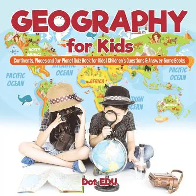 Geografía para Niños Continentes, Lugares y Nuestro Planeta Libro de Preguntas y Respuestas para Niños Libros de Juegos de Preguntas y Respuestas para Niños - Geography for Kids Continents, Places and Our Planet Quiz Book for Kids Children's Questions & Answer Game Books