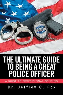 La guía definitiva para ser un gran policía: Guía para una actuación policial profesional - The Ultimate Guide to Being a Great Police Officer: A Guide to Professional Policing