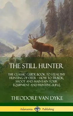 El cazador de alambiques: The Classic Guide Book to Stealthy Hunting of Deer; How to Track, Shoot and Maintain Your Equipment and Hunting Rifle (El clásico libro guía para la caza furtiva de ciervos; cómo rastrear, disparar y mantener su equipo y rifle de caza) - The Still Hunter: The Classic Guide Book to Stealthy Hunting of Deer; How to Track, Shoot and Maintain Your Equipment and Hunting Rifle