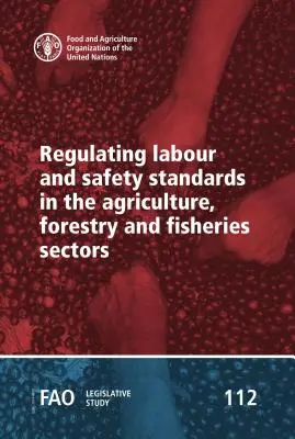 Reglamentación de las normas laborales y de seguridad en los sectores agrícola, forestal y pesquero - Regulating Labour and Safety Standards in the Agriculture, Forestry and Fisheries Sectors