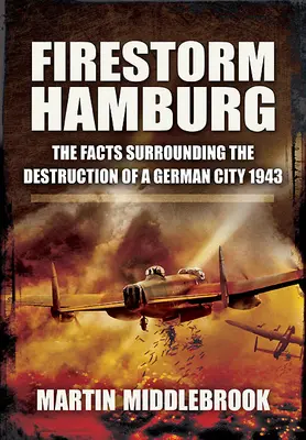 Tormenta de fuego en Hamburgo: Los hechos que rodearon la destrucción de una ciudad alemana en 1943 - Firestorm Hamburg: The Facts Surrounding the Destruction of a German City, 1943