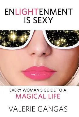 La Iluminación Es Sexy: La guía de toda mujer para una vida mágica - Enlightenment Is Sexy: Every Woman's Guide To A Magical Life