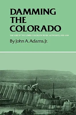 Damming the Colorado: La creación de la Autoridad del Bajo Colorado, 1933-1939 - Damming the Colorado: The Rise of the Lower Colorado River Authority, 1933-1939