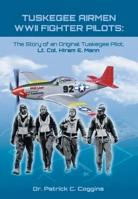 Tuskegee Airmen WWII Fighter Pilots: La historia de un piloto original de Tuskegee, Teniente Coronel Hiram E. Mann - Tuskegee Airmen WWII Fighter Pilots: The Story of an Original Tuskegee Pilot, Lt. Col. Hiram E. Mann