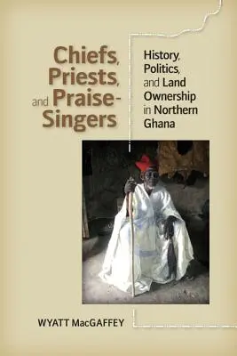 Jefes, sacerdotes y cantores de alabanzas: historia, política y propiedad de la tierra en el norte de Ghana - Chiefs, Priests, and Praise-Singers: History, Politics, and Land Ownership in Northern Ghana