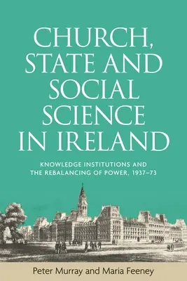 Iglesia, Estado y ciencias sociales en Irlanda: Las instituciones del conocimiento y el reequilibrio de poder, 1937-73 - Church, state and social science in Ireland: Knowledge institutions and the rebalancing of power, 1937-73