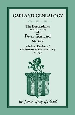 Genealogía Garland: Los descendientes [rama norte] de Peter Garland, marino, admitido como residente en Charlestown, Bahía de Massachusetts, en 1 - Garland Genealogy: The Descendants [Northern Branch] of Peter Garland, Mariner, Admitted Resident of Charlestown, Massachusetts Bay, in 1