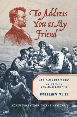 To Address You as My Friend: Cartas de afroamericanos a Abraham Lincoln - To Address You as My Friend: African Americans' Letters to Abraham Lincoln