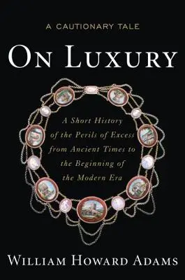 Sobre el lujo: un cuento con moraleja: Breve historia de los peligros del exceso desde la Antigüedad hasta el comienzo de la Edad Moderna - On Luxury: A Cautionary Tale: A Short History of the Perils of Excess from Ancient Times to the Beginning of the Modern Era