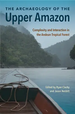 Arqueología de la Alta Amazonia: Complejidad e interacción en la selva tropical andina - The Archaeology of the Upper Amazon: Complexity and Interaction in the Andean Tropical Forest
