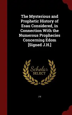 La Misteriosa y Profética Historia de Esaú Considerada, en Conexión con las Numerosas Profecías Concernientes a Edom [firmado J.H.] - The Mysterious and Prophetic History of Esau Considered, in Connection with the Numerous Prophecies Concerning Edom [signed J.H.]