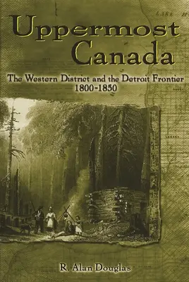 Uppermost Canada: El distrito occidental y la frontera de Detroit, 1800-1850 - Uppermost Canada: The Western District and the Detroit Frontier, 1800-1850