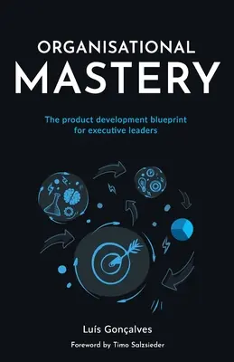 Dominio organizativo: El plan de desarrollo de productos para líderes ejecutivos - Organisational Mastery: The product development blueprint for executive leaders