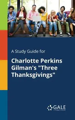 A Study Guide for Charlotte Perkins Gilman's Three Thanksgivings (Guía de estudio de Las tres acciones de gracias de Charlotte Perkins Gilman) - A Study Guide for Charlotte Perkins Gilman's Three Thanksgivings