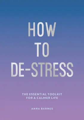 Cómo desestresarse - Las herramientas esenciales para una vida más tranquila - How to De-Stress - The Essential Toolkit for a Calmer Life