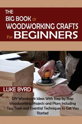 El Gran Libro de las Manualidades de Madera para Principiantes: Ideas de bricolaje para trabajar la madera con proyectos y planes paso a paso que incluyen consejos, herramien - The Big Book of Woodworking Crafts for Beginners: DIY Woodwork Ideas With Step by Step Woodworking Projects and Plans Including Tips, Tools and Essent