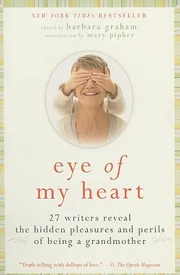 El ojo de mi corazón: 27 escritoras revelan los placeres y peligros ocultos de ser abuela - Eye of My Heart: 27 Writers Reveal the Hidden Pleasures and Perils of Being a Grandmother