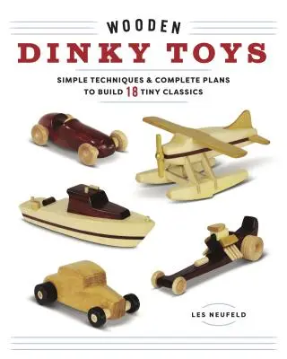 Juguetes Dinky de Madera: Técnicas Sencillas y Planos Completos para Construir 18 Pequeños Clásicos - Wooden Dinky Toys: Simple Techniques & Complete Plans to Build 18 Tiny Classics