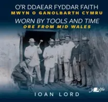 O'r Ddaear Fyddar Faith / Worn by Tools and Time - Mwyn o Ganolbarth Cymru / Mineral del centro de Gales - O'r Ddaear Fyddar Faith / Worn by Tools and Time - Mwyn o Ganolbarth Cymru / Ore from Mid Wales