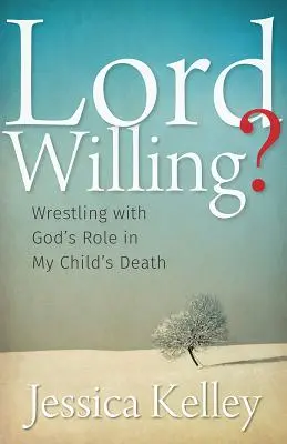 El Señor quiere..: Luchando con el papel de Dios en la muerte de mi hijo - Lord Willing?: Wrestling with God's Role in My Child's Death