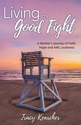 Vivir la buena batalla: El viaje de fe, esperanza y leucemia AML de una madre - Living The Good Fight: A Mother's Journey of Faith, Hope and AML Leukemia