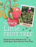 Cultive un pequeño árbol frutal: Técnicas sencillas de poda para frutales de pequeño tamaño y fácil recolección - Grow a Little Fruit Tree: Simple Pruning Techniques for Small-Space, Easy-Harvest Fruit Trees