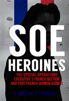 Heroínas del SOE: La sección francesa del Special Operations Executive y las agentes francesas libres - SOE Heroines: The Special Operations Executive's French Section and Free French Women Agents