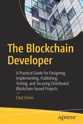 El desarrollador de Blockchain: A Practical Guide for Designing, Implementing, Publishing, Testing, and Securing Distributed Blockchain-Based Projects (Guía práctica para diseñar, implementar, publicar, probar y proteger proyectos distribuidos basados en cadenas de bloques) - The Blockchain Developer: A Practical Guide for Designing, Implementing, Publishing, Testing, and Securing Distributed Blockchain-Based Projects