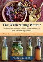 The Wildcrafting Brewer: Creación de bebidas únicas y brebajes alcohólicos a partir de ingredientes naturales - The Wildcrafting Brewer: Creating Unique Drinks and Boozy Concoctions from Nature's Ingredients