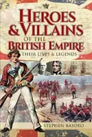 Héroes y villanos del Imperio Británico: Sus vidas y leyendas - Heroes and Villains of the British Empire: Their Lives and Legends