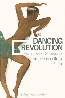 Revolución danzante: Cuerpos, espacio y sonido en la historia cultural estadounidense - Dancing Revolution: Bodies, Space, and Sound in American Cultural History