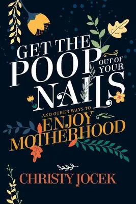 Quítate la caca de las uñas: Y otras formas de disfrutar de la maternidad - Get the Poop Out of Your Nails: And Other Ways to Enjoy Motherhood