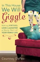 En esta casa nos reiremos: Hacer de las virtudes, el amor y la risa parte cotidiana de la vida familiar - In This House, We Will Giggle: Making Virtues, Love, & Laughter a Daily Part of Your Family Life