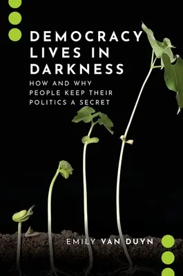 La democracia vive en la oscuridad: Cómo y por qué la gente mantiene su política en secreto - Democracy Lives in Darkness: How and Why People Keep Their Politics a Secret