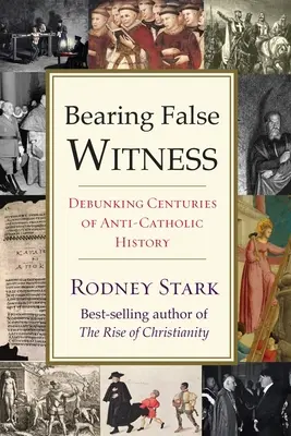 Falsos testigos: Desmontando siglos de historia anticatólica - Bearing False Witness: Debunking Centuries of Anti-Catholic History