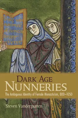 Los conventos de la Edad Oscura: La ambigua identidad del monacato femenino, 800-1050 - Dark Age Nunneries: The Ambiguous Identity of Female Monasticism, 800-1050