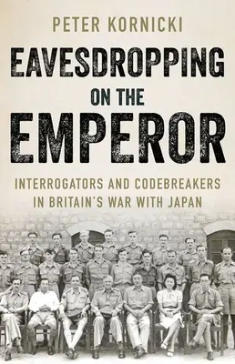 A escondidas del Emperador: Interrogadores y descifradores de códigos en la guerra de Gran Bretaña contra Japón - Eavesdropping on the Emperor: Interrogators and Codebreakers in Britain's War with Japan