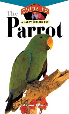 El loro: Guía del propietario para una mascota feliz y sana - The Parrot: An Owner's Guide to a Happy Healthy Pet