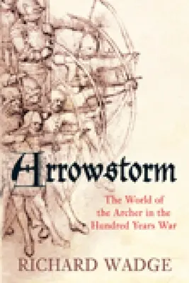 Arrowstorm: El mundo del arquero en la Guerra de los Cien Años - Arrowstorm: The World of the Archer in the Hundred Years War