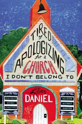 Cansado de disculparme por una Iglesia a la que no pertenezco: Espiritualidad sin estereotipos, religión sin desvaríos - Tired of Apologizing for a Church I Don't Belong To: Spirituality without Stereotypes, Religion without Ranting