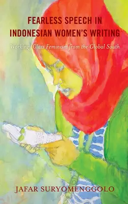Fearless Speech in Indonesian Women's Writing: Feminismo obrero del Sur Global - Fearless Speech in Indonesian Women's Writing: Working-Class Feminism from the Global South