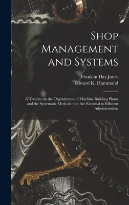 Gestión y sistemas de taller; tratado sobre la organización de las plantas de construcción de maquinaria y los métodos sistemáticos esenciales para una administración eficaz. - Shop Management and Systems; a Treatise on the Organization of Machine Building Plants and the Systematic Methods That Are Essential to Efficient Admi