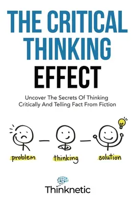 El efecto del pensamiento crítico: Descubre Los Secretos Del Pensamiento Crítico Y Distingue La Realidad De La Ficción - The Critical Thinking Effect: Uncover The Secrets Of Thinking Critically And Telling Fact From Fiction