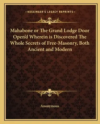 Mahabone o la puerta abierta de la Gran Logia, donde se descubren todos los secretos de la francmasonería, tanto antiguos como modernos - Mahabone or the Grand Lodge Door Open'd Wherein Is Discovered the Whole Secrets of Free-Masonry, Both Ancient and Modern