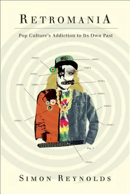 Retromanía: La adicción de la cultura pop a su propio pasado - Retromania: Pop Culture's Addiction to Its Own Past