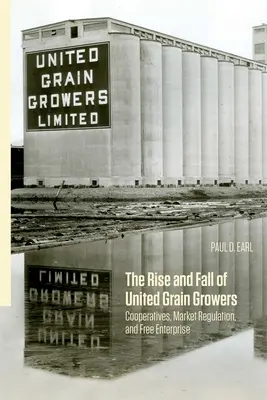 Auge y declive de United Grain Growers: Cooperativas, regulación del mercado y libre empresa - The Rise and Fall of United Grain Growers: Cooperatives, Market Regulation, and Free Enterprise