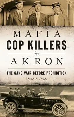 Mafia Asesinos de Policías en Akron: La guerra de bandas antes de la prohibición - Mafia Cop Killers in Akron: The Gang War Before Prohibition