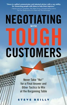 Negociar con clientes difíciles: Nunca aceptes un ¡no! como respuesta definitiva y otras tácticas para ganar en la mesa de negociación - Negotiating with Tough Customers: Never Take No! for a Final Answer and Other Tactics to Win at the Bargaining Table